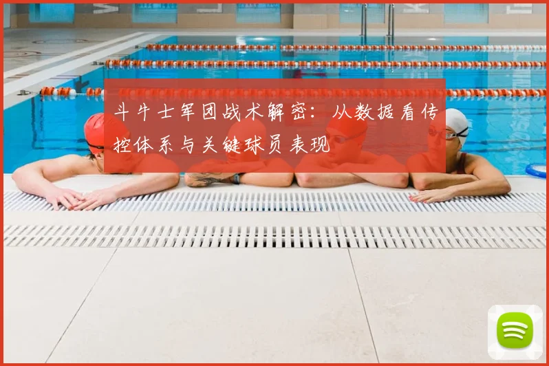 斗牛士军团战术解密：从数据看传控体系与关键球员表现