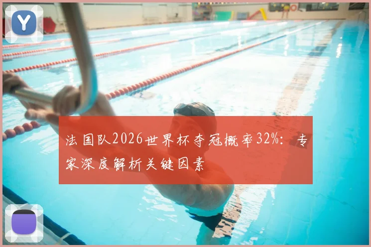 法国队2026世界杯夺冠概率32%：专家深度解析关键因素