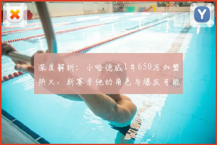 深度解析：小哈德威1年650万加盟热火，新赛季他的角色与爆发可能性探讨