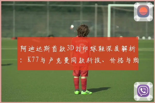 阿迪达斯首款3D打印球鞋深度解析：K77与卢克曼同款科技、价格与购买指南